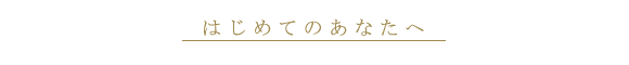 はじめてのあなたへ